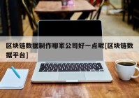 区块链数据制作哪家公司好一点呢[区块链数据平台]