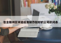 包含赣州区块链应用制作较好的公司的词条