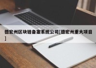 德宏州区块链备案系统公司[德宏州重大项目]