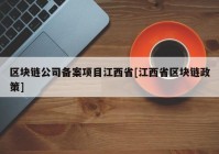 区块链公司备案项目江西省[江西省区块链政策]