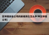 区块链创业公司的前端岗位怎么样[做区块链公司]