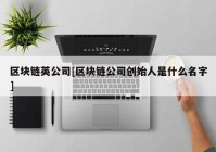 区块链英公司[区块链公司创始人是什么名字]