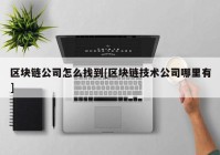 区块链公司怎么找到[区块链技术公司哪里有]